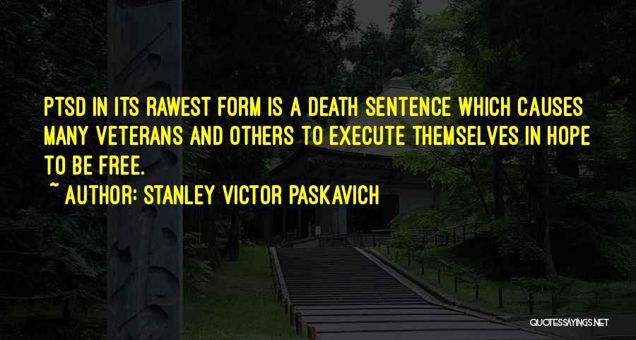 Stanley Victor Paskavich Quotes: Ptsd In Its Rawest Form Is A Death Sentence Which Causes Many Veterans And Others To Execute Themselves In Hope