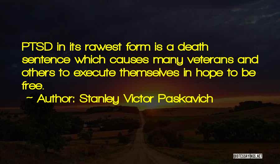 Stanley Victor Paskavich Quotes: Ptsd In Its Rawest Form Is A Death Sentence Which Causes Many Veterans And Others To Execute Themselves In Hope