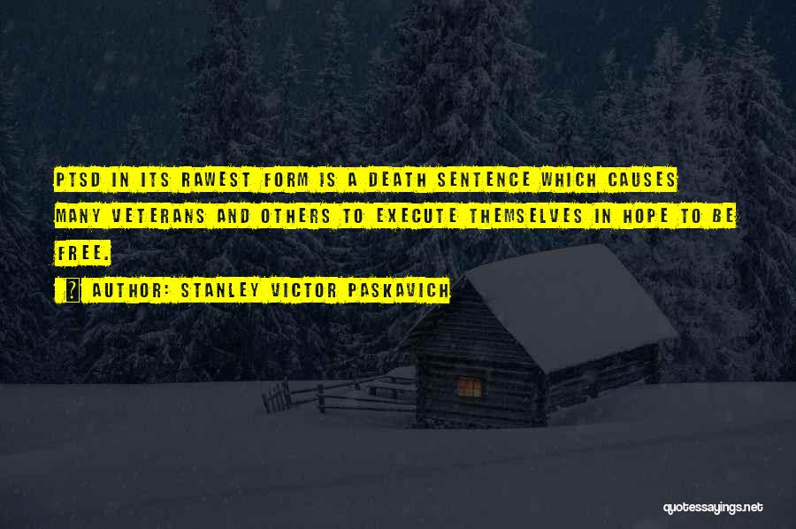 Stanley Victor Paskavich Quotes: Ptsd In Its Rawest Form Is A Death Sentence Which Causes Many Veterans And Others To Execute Themselves In Hope