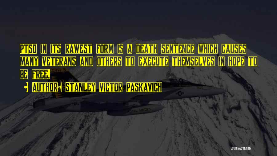 Stanley Victor Paskavich Quotes: Ptsd In Its Rawest Form Is A Death Sentence Which Causes Many Veterans And Others To Execute Themselves In Hope