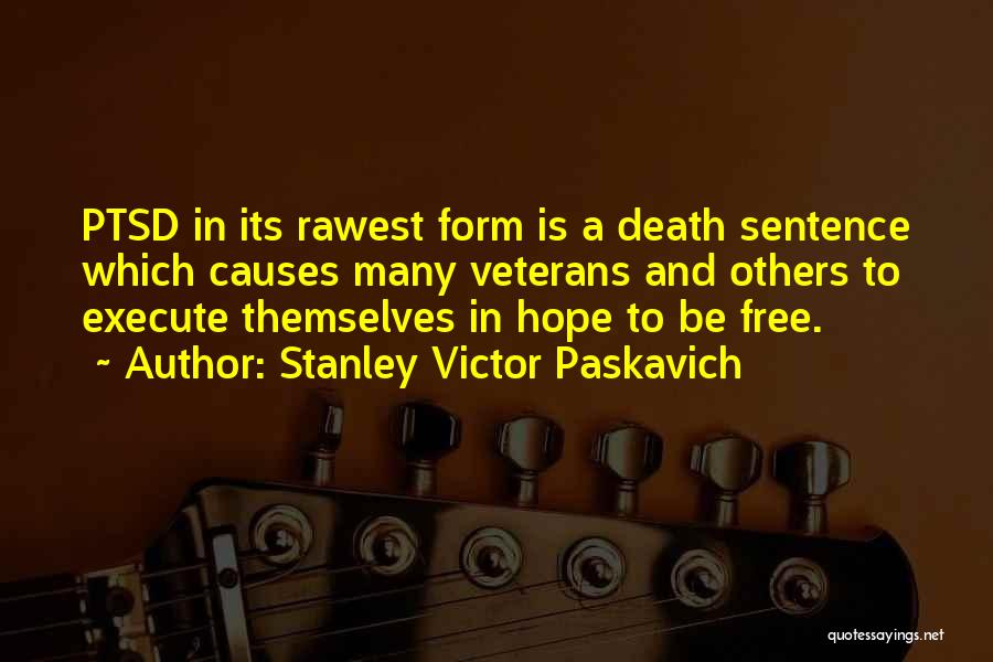 Stanley Victor Paskavich Quotes: Ptsd In Its Rawest Form Is A Death Sentence Which Causes Many Veterans And Others To Execute Themselves In Hope