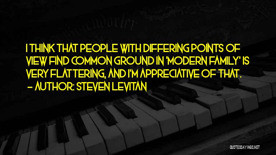 Steven Levitan Quotes: I Think That People With Differing Points Of View Find Common Ground In 'modern Family' Is Very Flattering, And I'm