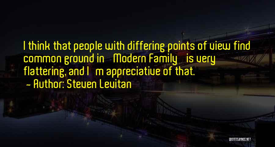Steven Levitan Quotes: I Think That People With Differing Points Of View Find Common Ground In 'modern Family' Is Very Flattering, And I'm