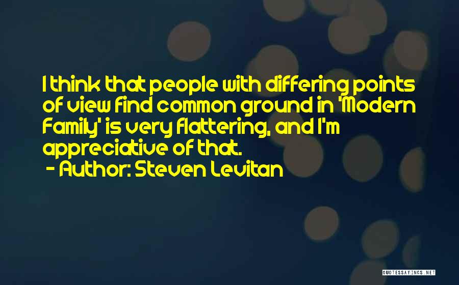 Steven Levitan Quotes: I Think That People With Differing Points Of View Find Common Ground In 'modern Family' Is Very Flattering, And I'm