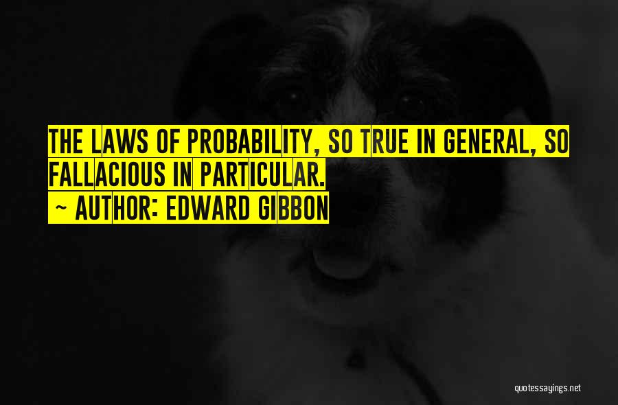 Edward Gibbon Quotes: The Laws Of Probability, So True In General, So Fallacious In Particular.