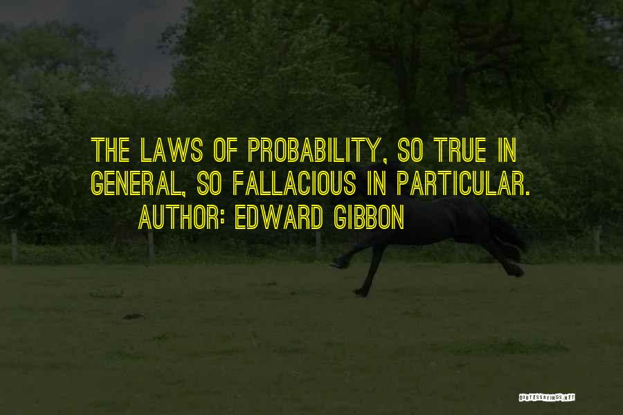 Edward Gibbon Quotes: The Laws Of Probability, So True In General, So Fallacious In Particular.