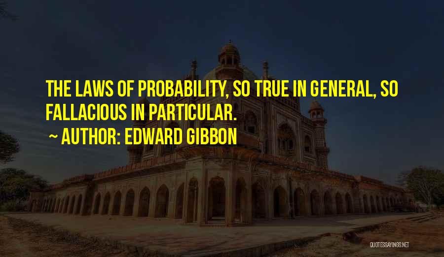 Edward Gibbon Quotes: The Laws Of Probability, So True In General, So Fallacious In Particular.