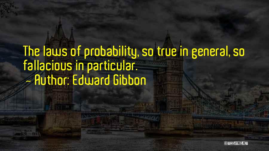 Edward Gibbon Quotes: The Laws Of Probability, So True In General, So Fallacious In Particular.