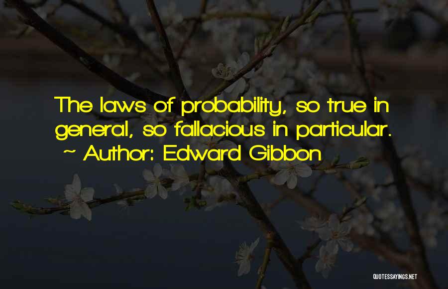Edward Gibbon Quotes: The Laws Of Probability, So True In General, So Fallacious In Particular.