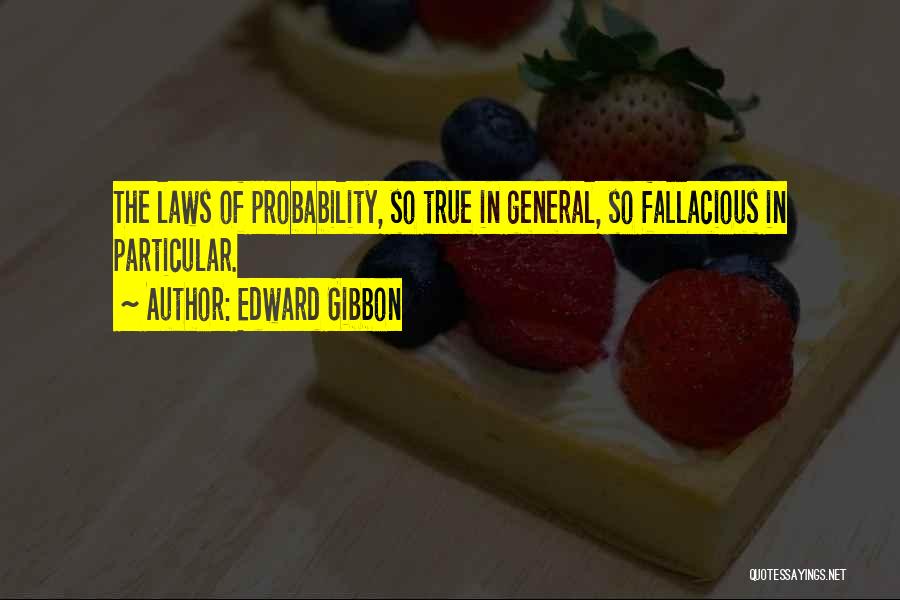 Edward Gibbon Quotes: The Laws Of Probability, So True In General, So Fallacious In Particular.