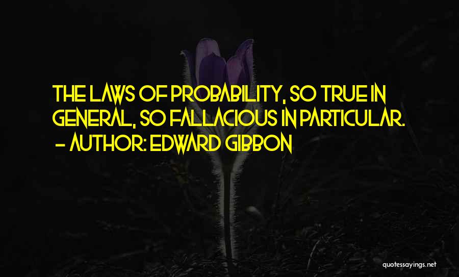 Edward Gibbon Quotes: The Laws Of Probability, So True In General, So Fallacious In Particular.