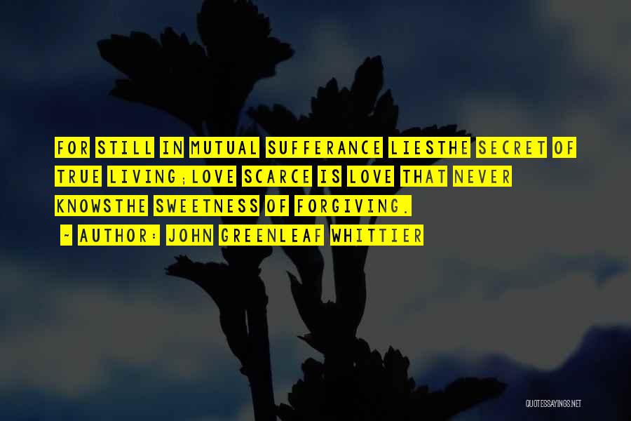 John Greenleaf Whittier Quotes: For Still In Mutual Sufferance Liesthe Secret Of True Living;love Scarce Is Love That Never Knowsthe Sweetness Of Forgiving.