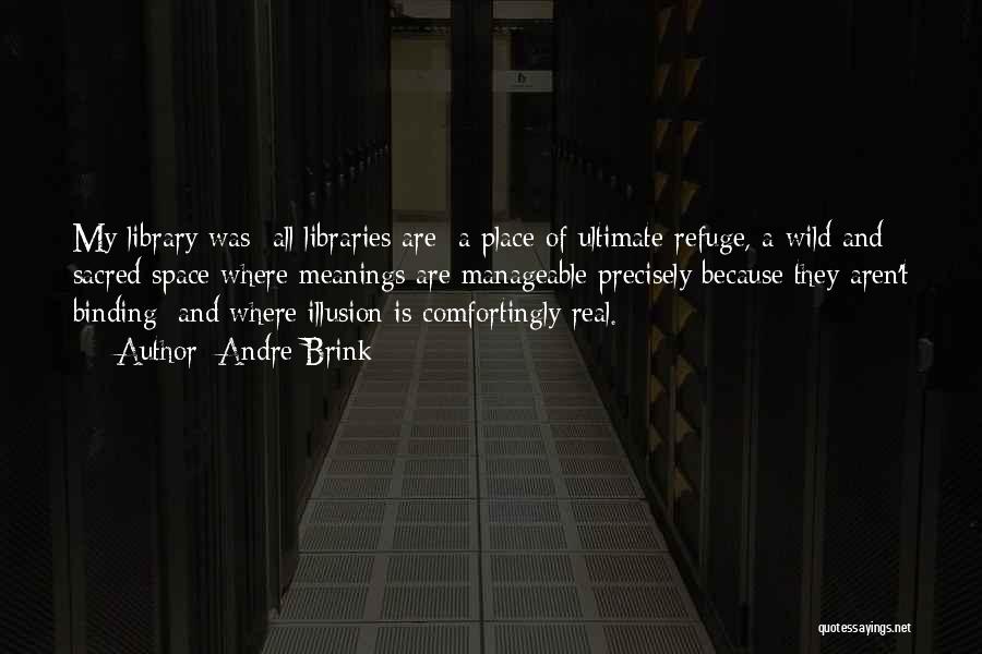 Andre Brink Quotes: My Library Was All Libraries Are A Place Of Ultimate Refuge, A Wild And Sacred Space Where Meanings Are Manageable