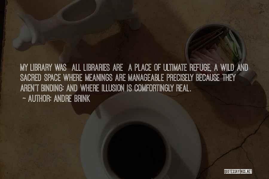 Andre Brink Quotes: My Library Was All Libraries Are A Place Of Ultimate Refuge, A Wild And Sacred Space Where Meanings Are Manageable