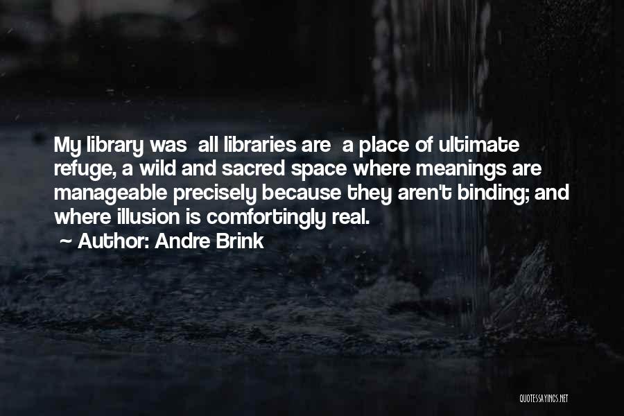 Andre Brink Quotes: My Library Was All Libraries Are A Place Of Ultimate Refuge, A Wild And Sacred Space Where Meanings Are Manageable