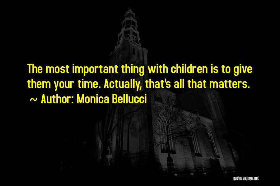Monica Bellucci Quotes: The Most Important Thing With Children Is To Give Them Your Time. Actually, That's All That Matters.