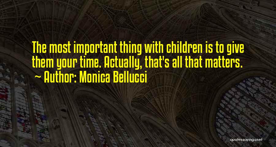 Monica Bellucci Quotes: The Most Important Thing With Children Is To Give Them Your Time. Actually, That's All That Matters.