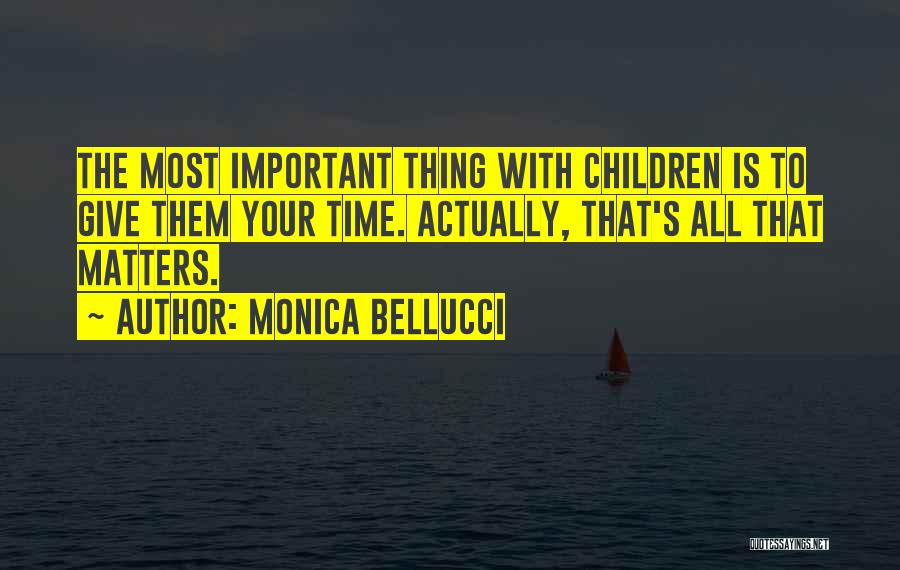 Monica Bellucci Quotes: The Most Important Thing With Children Is To Give Them Your Time. Actually, That's All That Matters.