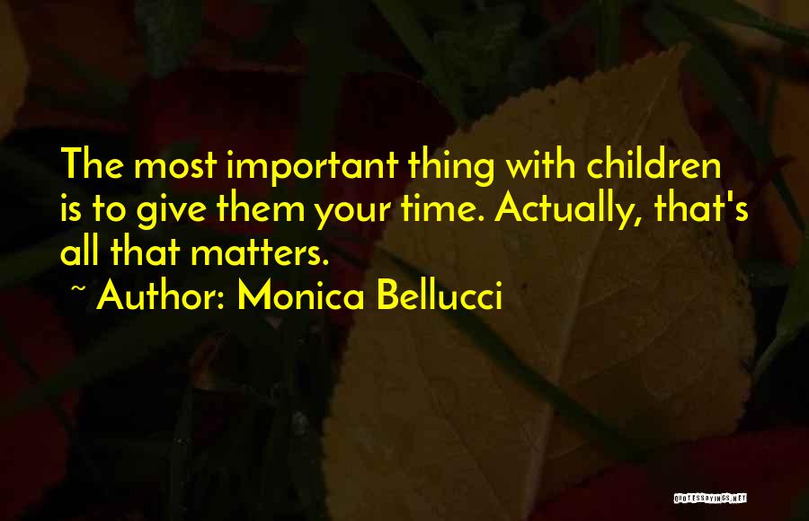 Monica Bellucci Quotes: The Most Important Thing With Children Is To Give Them Your Time. Actually, That's All That Matters.