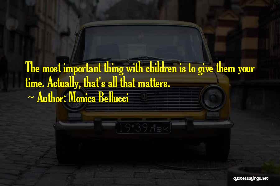 Monica Bellucci Quotes: The Most Important Thing With Children Is To Give Them Your Time. Actually, That's All That Matters.