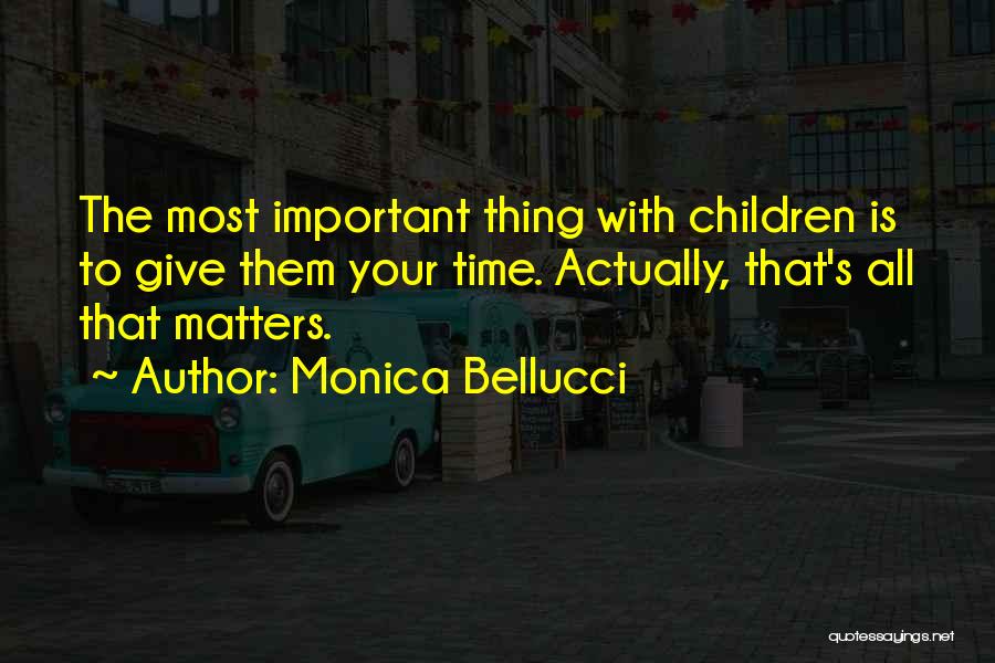 Monica Bellucci Quotes: The Most Important Thing With Children Is To Give Them Your Time. Actually, That's All That Matters.