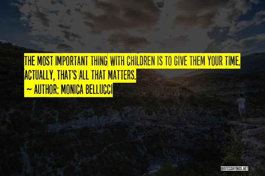 Monica Bellucci Quotes: The Most Important Thing With Children Is To Give Them Your Time. Actually, That's All That Matters.