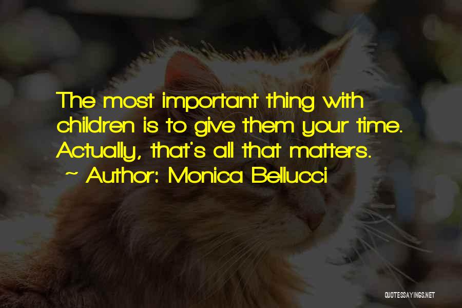 Monica Bellucci Quotes: The Most Important Thing With Children Is To Give Them Your Time. Actually, That's All That Matters.