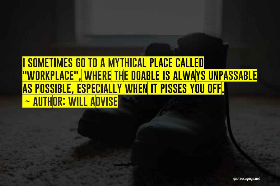 Will Advise Quotes: I Sometimes Go To A Mythical Place Called Workplace, Where The Doable Is Always Unpassable As Possible, Especially When It