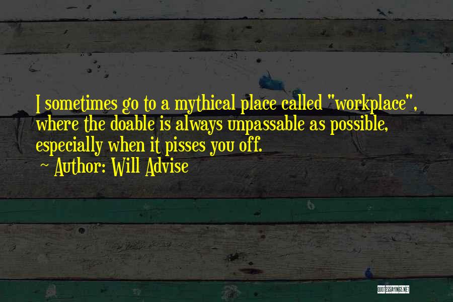 Will Advise Quotes: I Sometimes Go To A Mythical Place Called Workplace, Where The Doable Is Always Unpassable As Possible, Especially When It