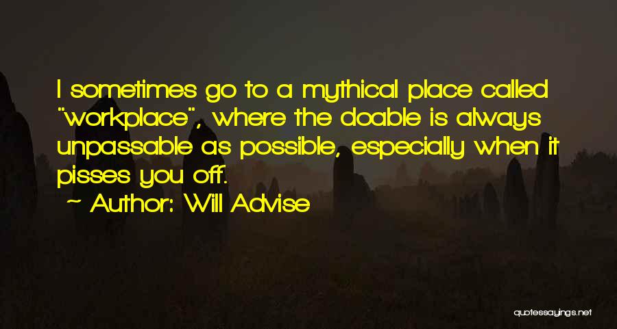 Will Advise Quotes: I Sometimes Go To A Mythical Place Called Workplace, Where The Doable Is Always Unpassable As Possible, Especially When It