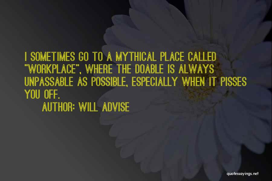 Will Advise Quotes: I Sometimes Go To A Mythical Place Called Workplace, Where The Doable Is Always Unpassable As Possible, Especially When It