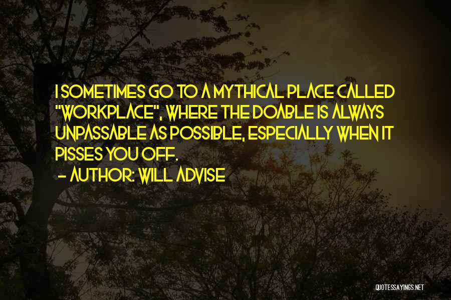 Will Advise Quotes: I Sometimes Go To A Mythical Place Called Workplace, Where The Doable Is Always Unpassable As Possible, Especially When It