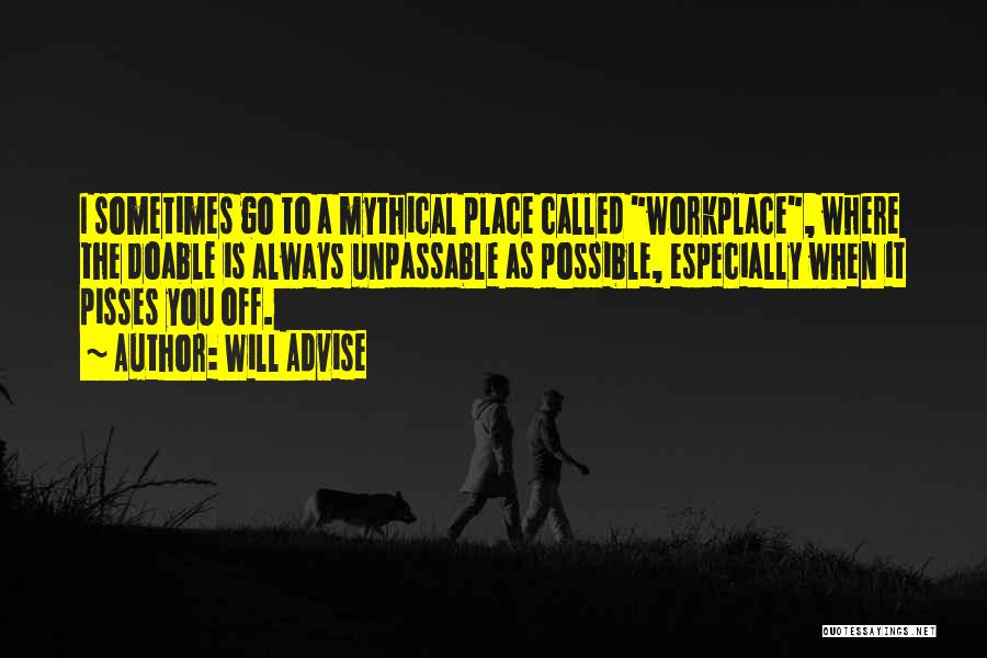 Will Advise Quotes: I Sometimes Go To A Mythical Place Called Workplace, Where The Doable Is Always Unpassable As Possible, Especially When It