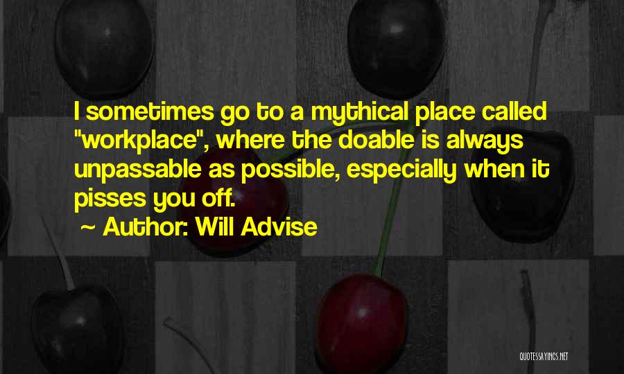 Will Advise Quotes: I Sometimes Go To A Mythical Place Called Workplace, Where The Doable Is Always Unpassable As Possible, Especially When It