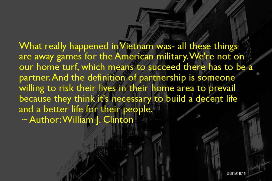 William J. Clinton Quotes: What Really Happened In Vietnam Was- All These Things Are Away Games For The American Military. We're Not On Our