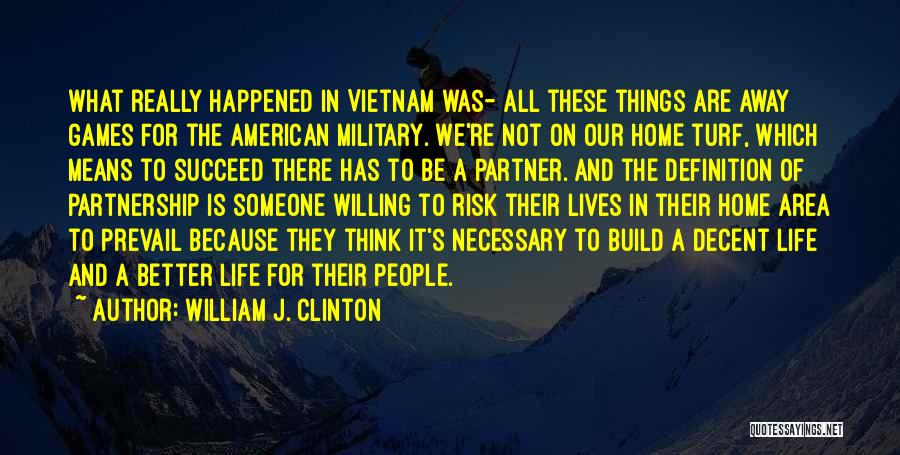 William J. Clinton Quotes: What Really Happened In Vietnam Was- All These Things Are Away Games For The American Military. We're Not On Our