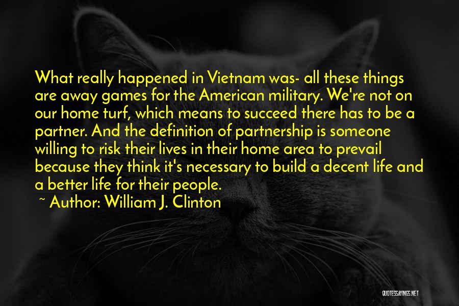 William J. Clinton Quotes: What Really Happened In Vietnam Was- All These Things Are Away Games For The American Military. We're Not On Our