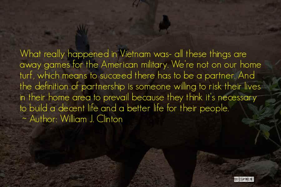 William J. Clinton Quotes: What Really Happened In Vietnam Was- All These Things Are Away Games For The American Military. We're Not On Our