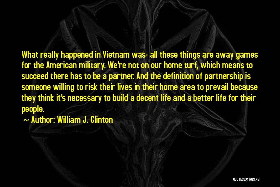 William J. Clinton Quotes: What Really Happened In Vietnam Was- All These Things Are Away Games For The American Military. We're Not On Our