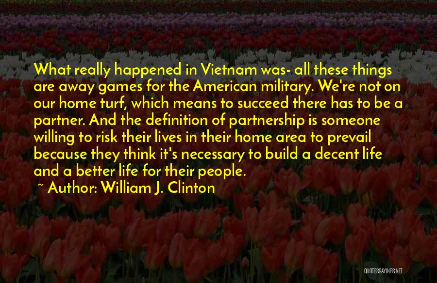 William J. Clinton Quotes: What Really Happened In Vietnam Was- All These Things Are Away Games For The American Military. We're Not On Our