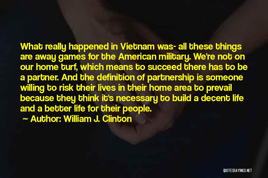 William J. Clinton Quotes: What Really Happened In Vietnam Was- All These Things Are Away Games For The American Military. We're Not On Our