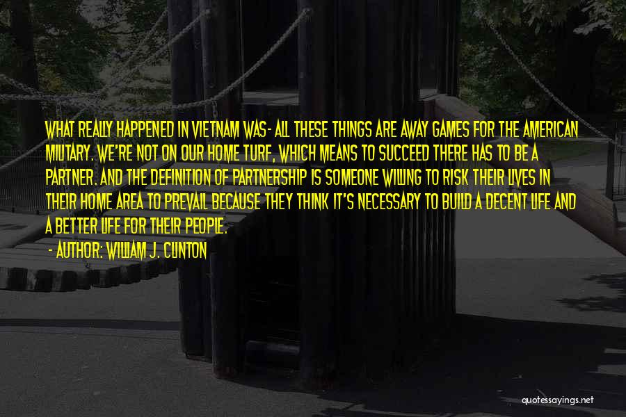 William J. Clinton Quotes: What Really Happened In Vietnam Was- All These Things Are Away Games For The American Military. We're Not On Our