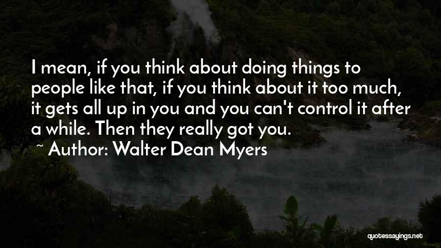 Walter Dean Myers Quotes: I Mean, If You Think About Doing Things To People Like That, If You Think About It Too Much, It