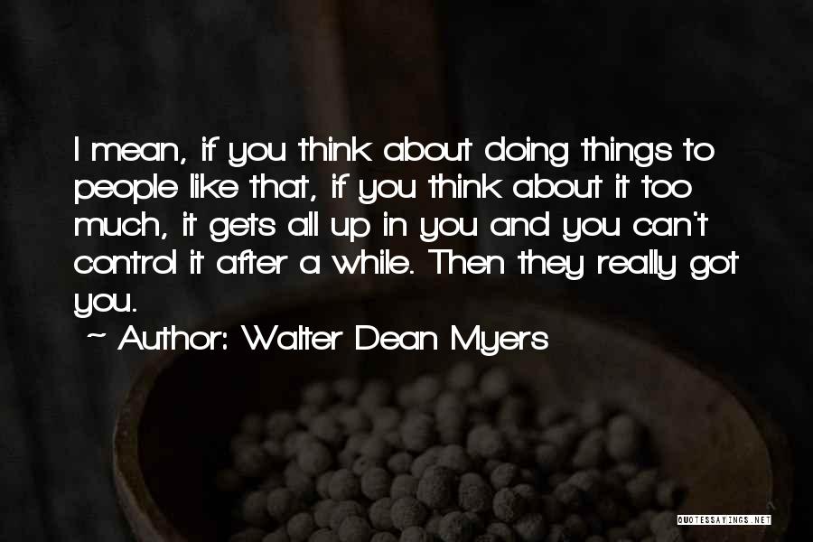 Walter Dean Myers Quotes: I Mean, If You Think About Doing Things To People Like That, If You Think About It Too Much, It