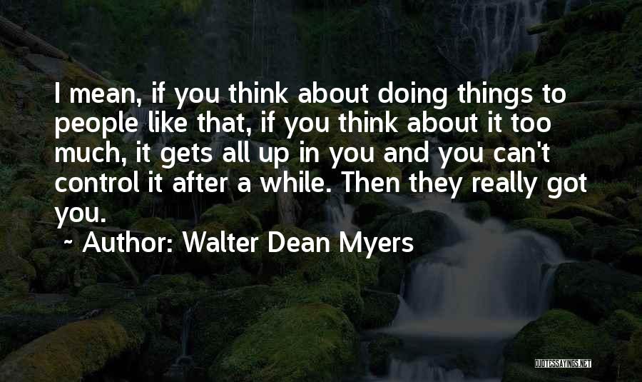 Walter Dean Myers Quotes: I Mean, If You Think About Doing Things To People Like That, If You Think About It Too Much, It