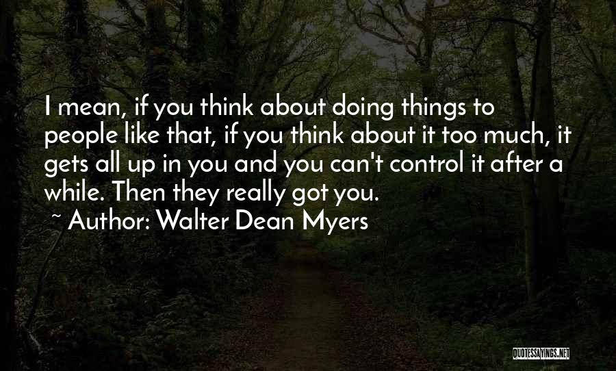 Walter Dean Myers Quotes: I Mean, If You Think About Doing Things To People Like That, If You Think About It Too Much, It
