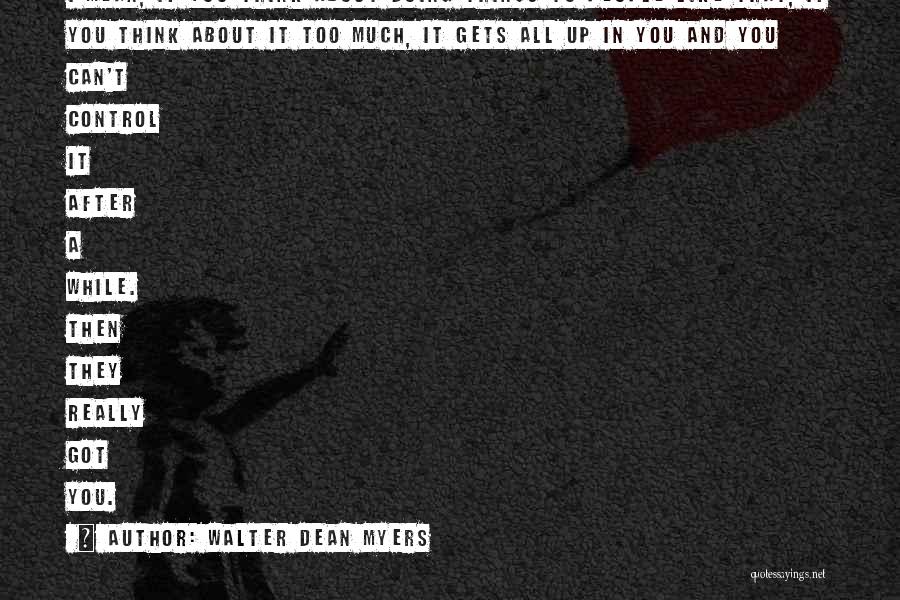 Walter Dean Myers Quotes: I Mean, If You Think About Doing Things To People Like That, If You Think About It Too Much, It