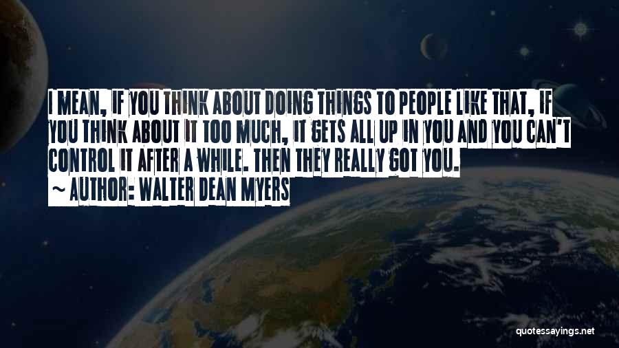 Walter Dean Myers Quotes: I Mean, If You Think About Doing Things To People Like That, If You Think About It Too Much, It