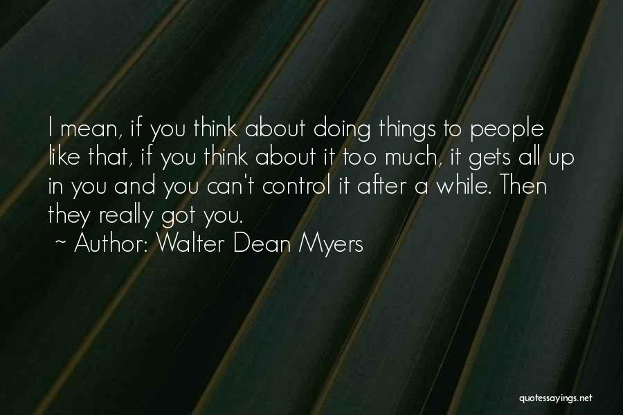 Walter Dean Myers Quotes: I Mean, If You Think About Doing Things To People Like That, If You Think About It Too Much, It