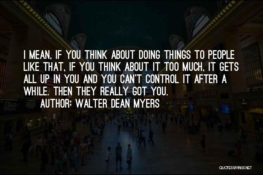 Walter Dean Myers Quotes: I Mean, If You Think About Doing Things To People Like That, If You Think About It Too Much, It